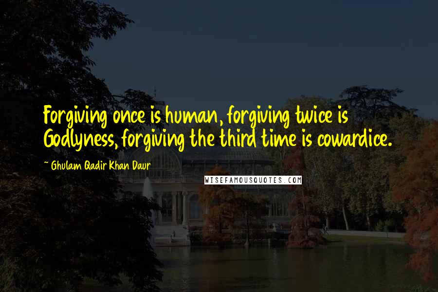 Ghulam Qadir Khan Daur quotes: Forgiving once is human, forgiving twice is Godlyness, forgiving the third time is cowardice.
