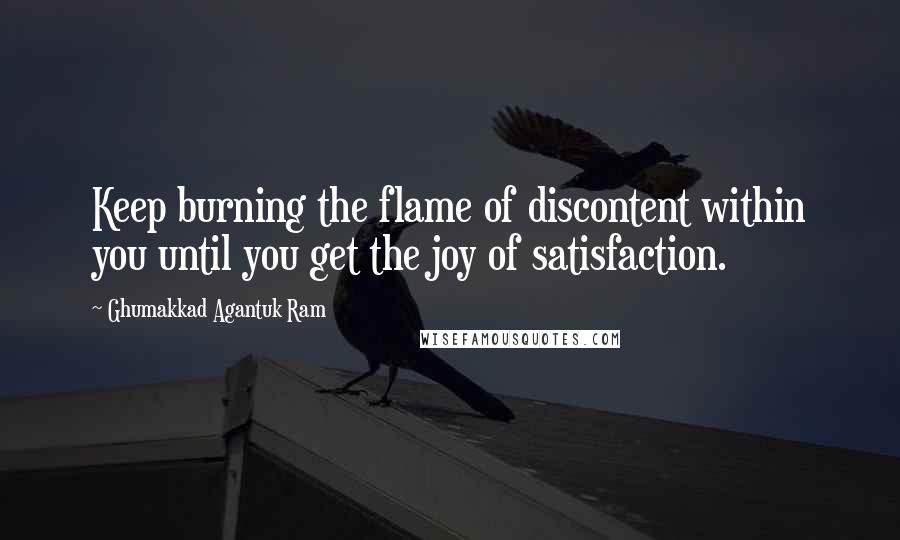Ghumakkad Agantuk Ram quotes: Keep burning the flame of discontent within you until you get the joy of satisfaction.