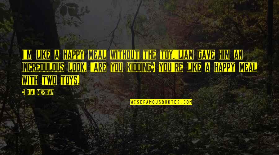 Ghurba Quotes By K.A. Merikan: I'm like a Happy Meal without the toy."Liam Ghurba Quotes By K.A. Merikan: I'm like a Happy Meal without the toy."Liam