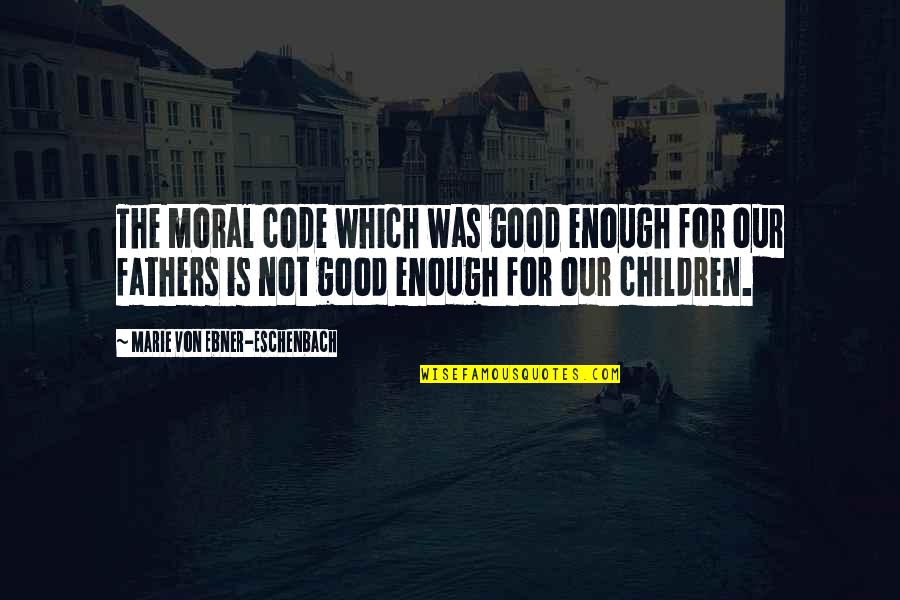 Ghurba Quotes By Marie Von Ebner-Eschenbach: The moral code which was good enough for Ghurba Quotes By Marie Von Ebner-Eschenbach: The moral code which was good enough for