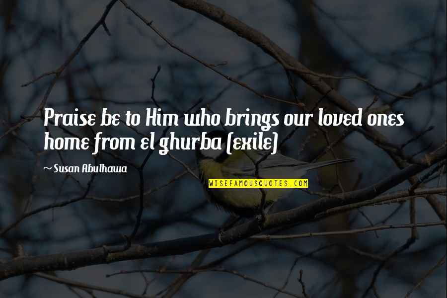 Ghurba Quotes By Susan Abulhawa: Praise be to Him who brings our loved