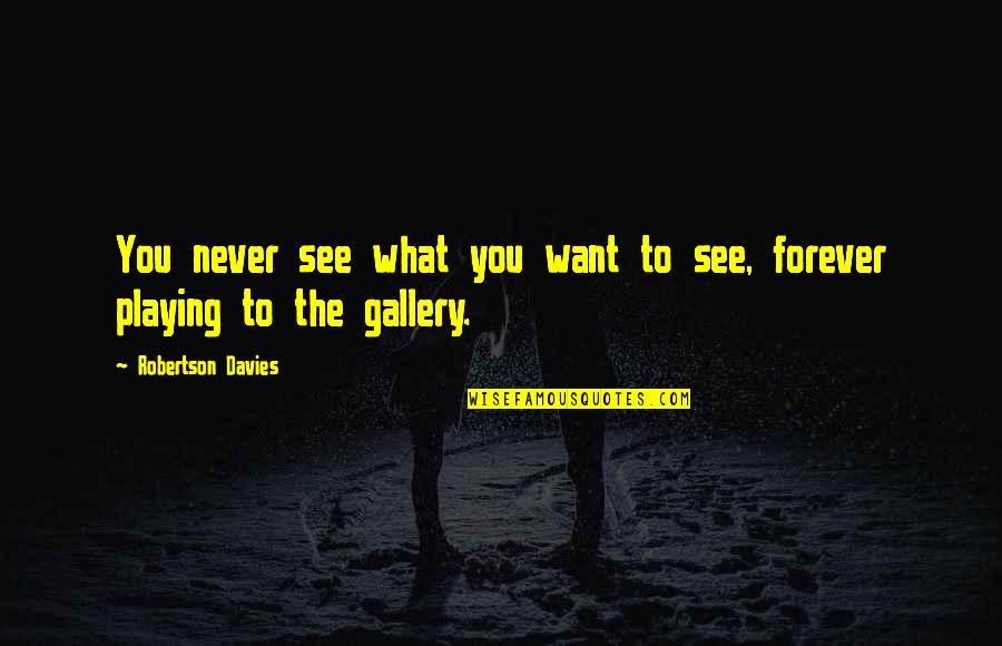 Ghurbal Quotes By Robertson Davies: You never see what you want to see, Ghurbal Quotes By Robertson Davies: You never see what you want to see,