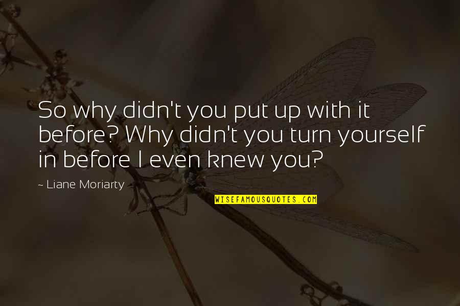 Ghwb Quotes By Liane Moriarty: So why didn't you put up with it Ghwb Quotes By Liane Moriarty: So why didn't you put up with it
