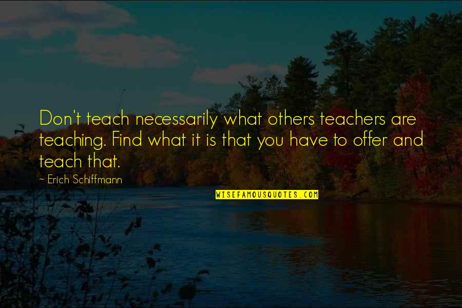 Ghyasi Quotes By Erich Schiffmann: Don't teach necessarily what others teachers are teaching.
