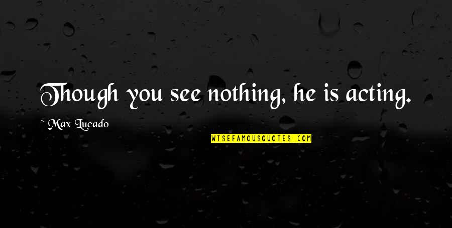 Ghyslaine Quotes By Max Lucado: Though you see nothing, he is acting.