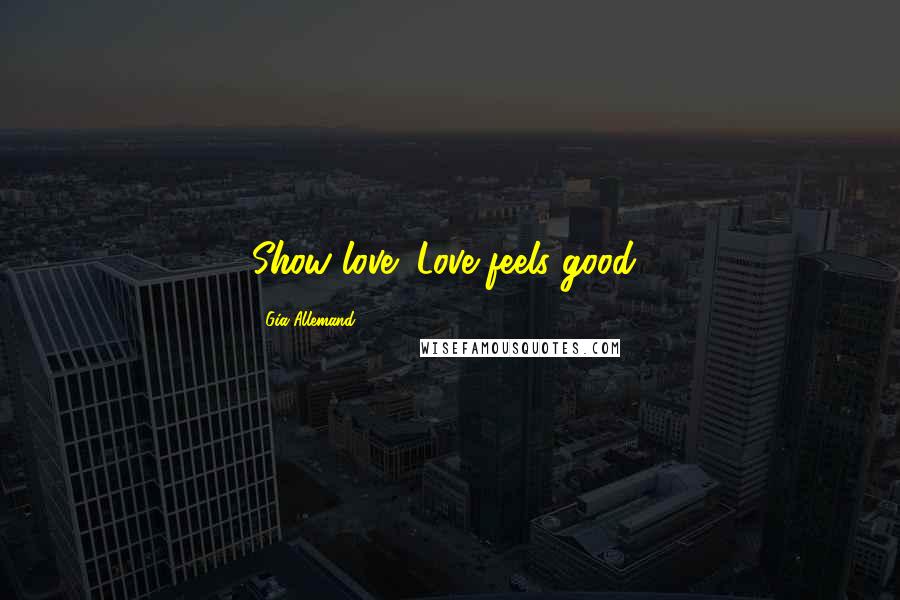 Gia Allemand quotes: Show love! Love feels good!