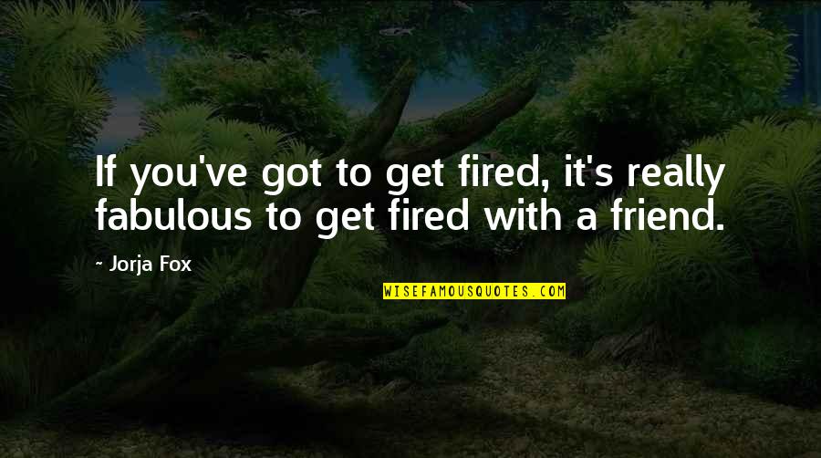 Gia And Linda Quotes By Jorja Fox: If you've got to get fired, it's really