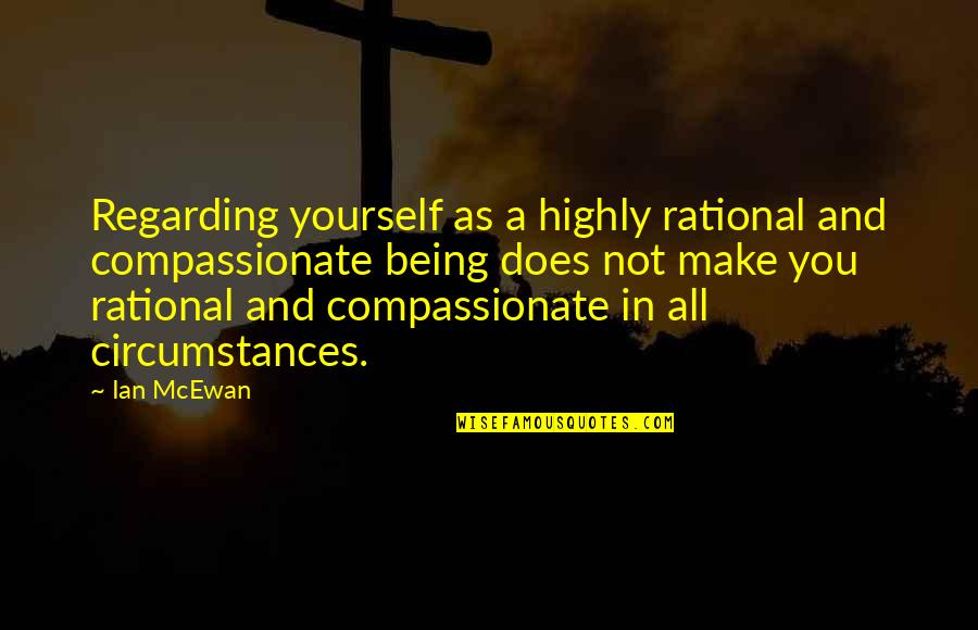 Gia Carangi Brainy Quotes By Ian McEwan: Regarding yourself as a highly rational and compassionate Gia Carangi Brainy Quotes By Ian McEwan: Regarding yourself as a highly rational and compassionate