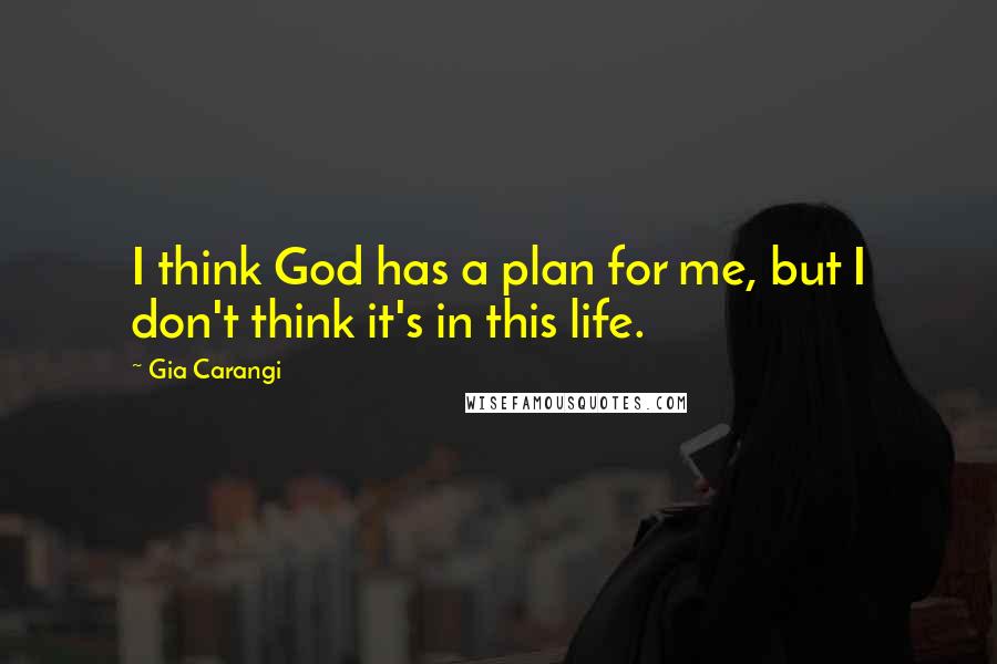 Gia Carangi quotes: I think God has a plan for me, but I don't think it's in this life.