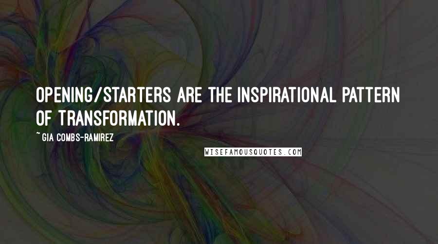 Gia Combs-Ramirez quotes: Opening/Starters are the inspirational pattern of Transformation.