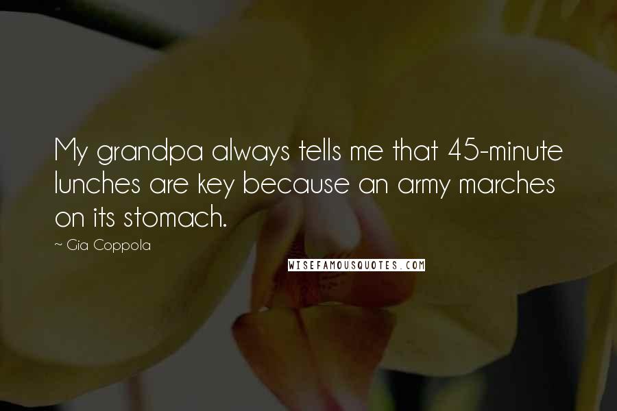 Gia Coppola quotes: My grandpa always tells me that 45-minute lunches are key because an army marches on its stomach.