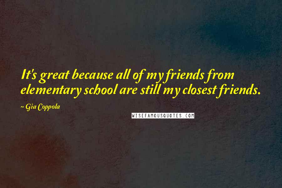 Gia Coppola quotes: It's great because all of my friends from elementary school are still my closest friends.