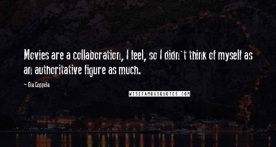 Gia Coppola quotes: Movies are a collaboration, I feel, so I didn't think of myself as an authoritative figure as much.