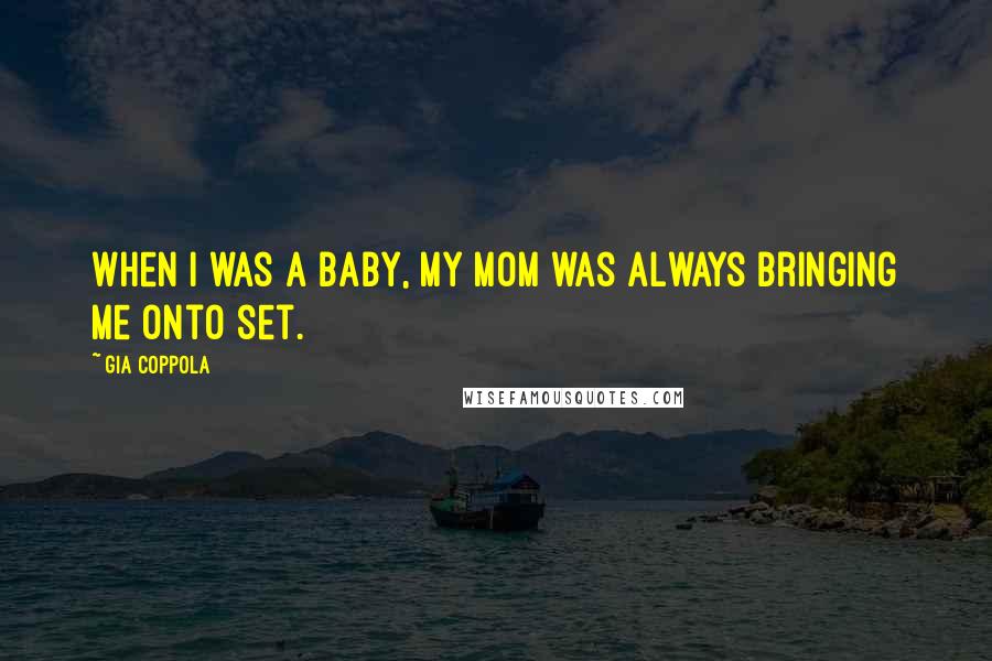 Gia Coppola quotes: When I was a baby, my mom was always bringing me onto set.