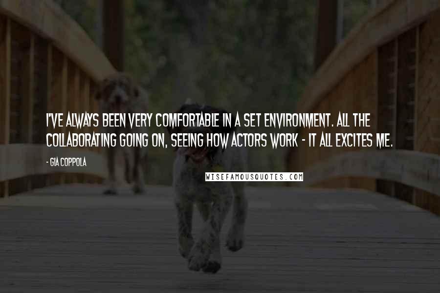 Gia Coppola quotes: I've always been very comfortable in a set environment. All the collaborating going on, seeing how actors work - it all excites me.