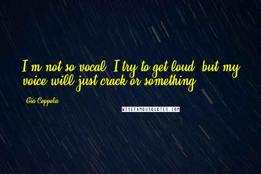 Gia Coppola quotes: I'm not so vocal. I try to get loud, but my voice will just crack or something.