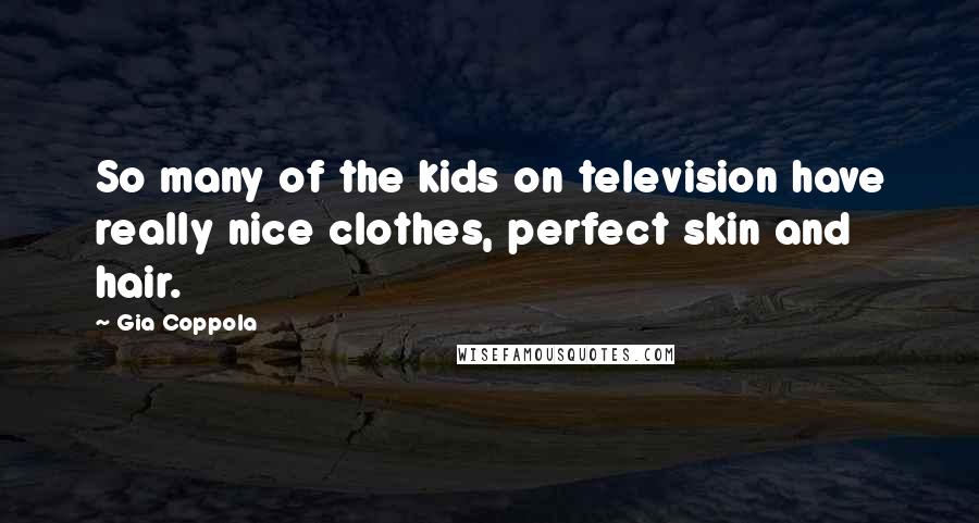 Gia Coppola quotes: So many of the kids on television have really nice clothes, perfect skin and hair.