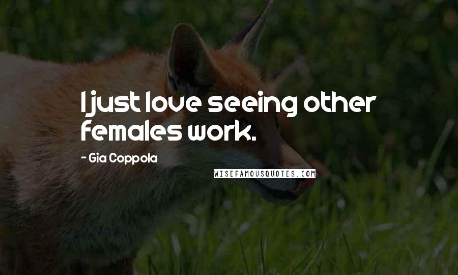 Gia Coppola quotes: I just love seeing other females work.