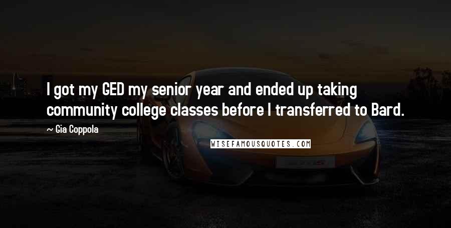 Gia Coppola quotes: I got my GED my senior year and ended up taking community college classes before I transferred to Bard.