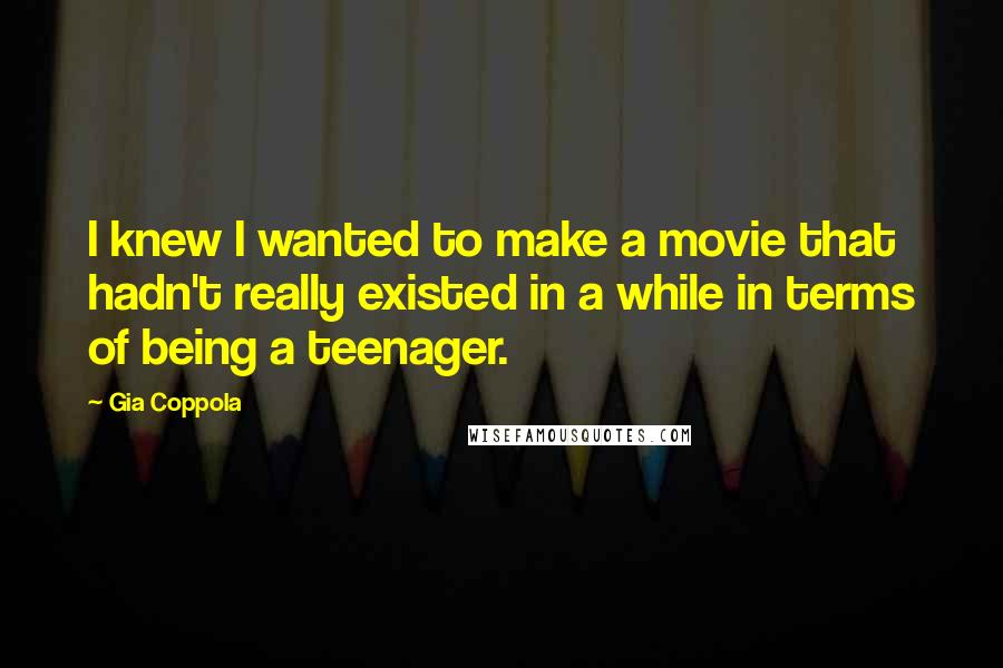 Gia Coppola quotes: I knew I wanted to make a movie that hadn't really existed in a while in terms of being a teenager.