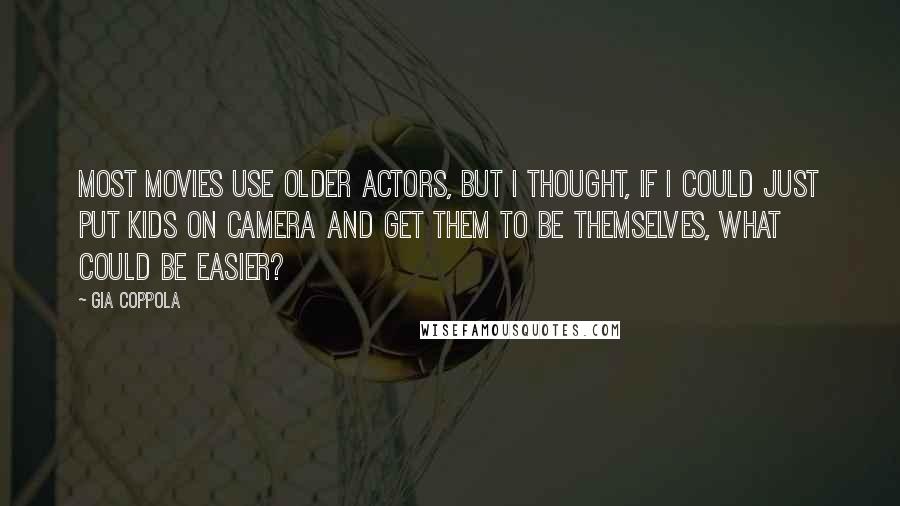 Gia Coppola quotes: Most movies use older actors, but I thought, if I could just put kids on camera and get them to be themselves, what could be easier?