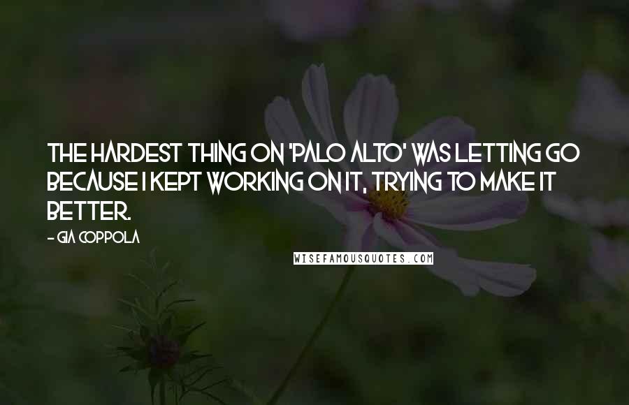 Gia Coppola quotes: The hardest thing on 'Palo Alto' was letting go because I kept working on it, trying to make it better.