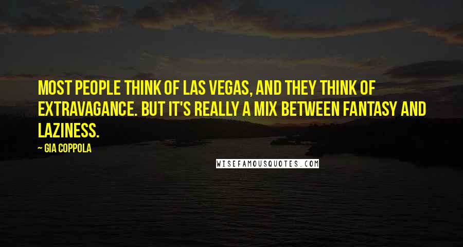 Gia Coppola quotes: Most people think of Las Vegas, and they think of extravagance. But it's really a mix between fantasy and laziness.