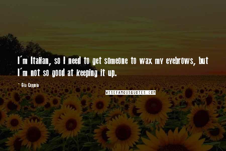 Gia Coppola quotes: I'm Italian, so I need to get someone to wax my eyebrows, but I'm not so good at keeping it up.