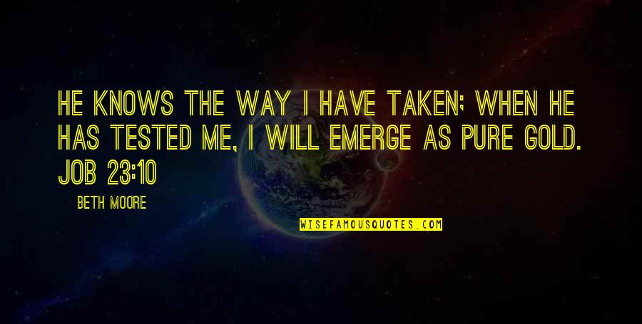 Gia Monae Youtube Quotes By Beth Moore: He knows the way I have taken; when Gia Monae Youtube Quotes By Beth Moore: He knows the way I have taken; when