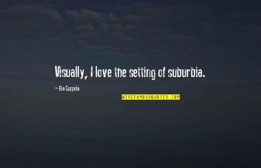 Gia Quotes By Gia Coppola: Visually, I love the setting of suburbia.