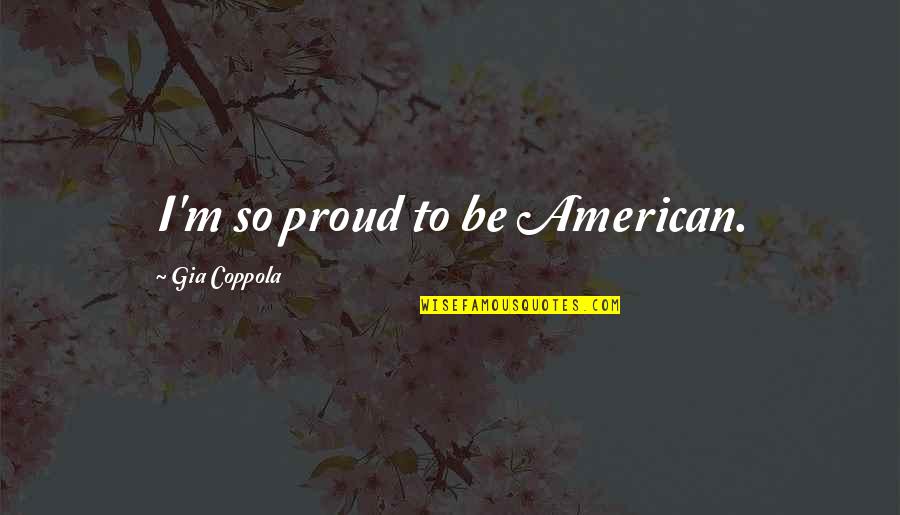 Gia Quotes By Gia Coppola: I'm so proud to be American.