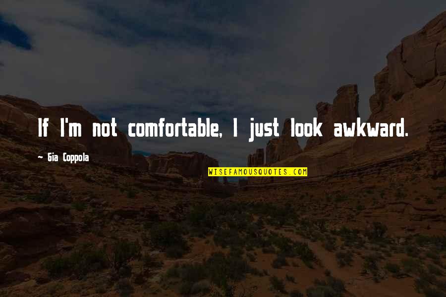 Gia Quotes By Gia Coppola: If I'm not comfortable, I just look awkward.
