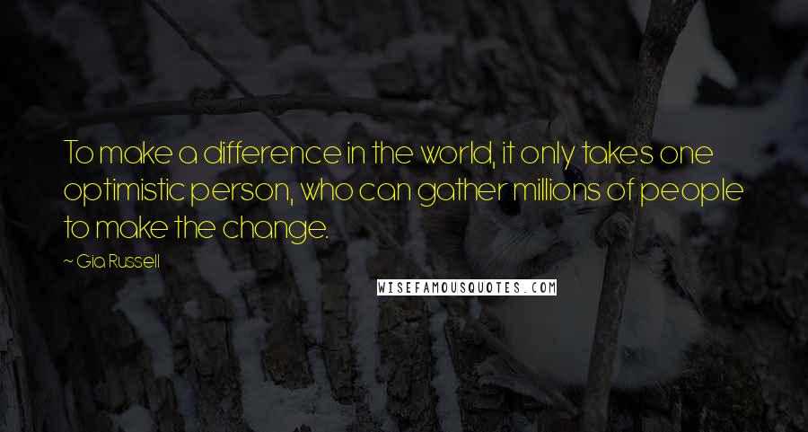 Gia Russell quotes: To make a difference in the world, it only takes one optimistic person, who can gather millions of people to make the change.