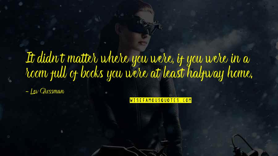 Giaccagliag Quotes By Lev Grossman: It didn't matter where you were, if you Giaccagliag Quotes By Lev Grossman: It didn't matter where you were, if you