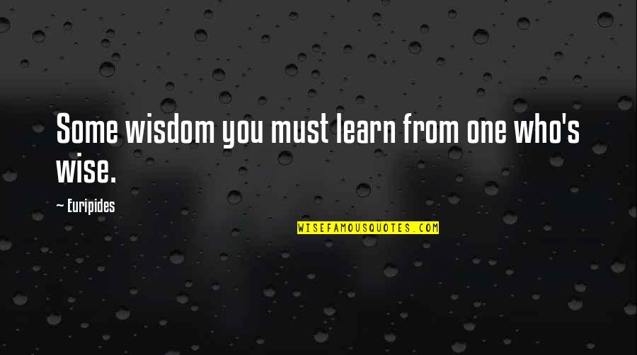 Giacchetto Quotes By Euripides: Some wisdom you must learn from one who's Giacchetto Quotes By Euripides: Some wisdom you must learn from one who's