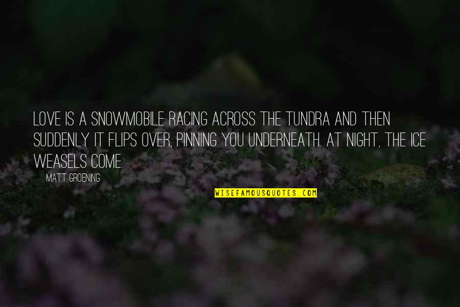 Giacchetto Quotes By Matt Groening: Love is a snowmobile racing across the tundra Giacchetto Quotes By Matt Groening: Love is a snowmobile racing across the tundra