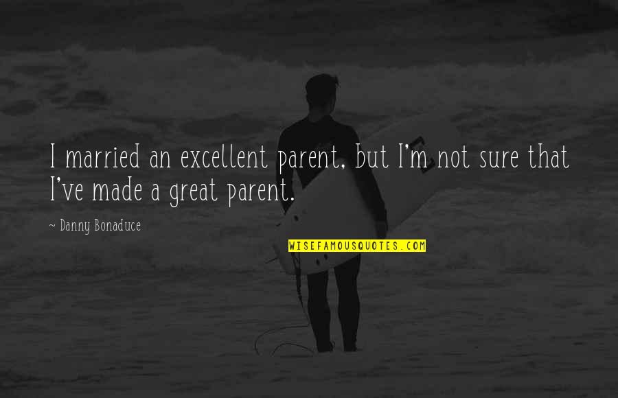 Giaccio Construction Quotes By Danny Bonaduce: I married an excellent parent, but I'm not