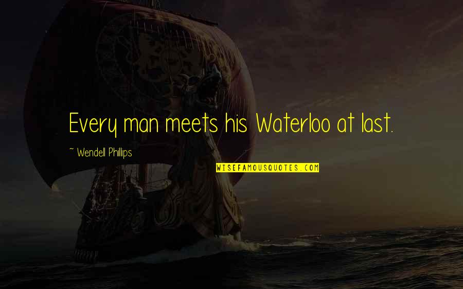 Giaccio Trattori Quotes By Wendell Phillips: Every man meets his Waterloo at last. Giaccio Trattori Quotes By Wendell Phillips: Every man meets his Waterloo at last.