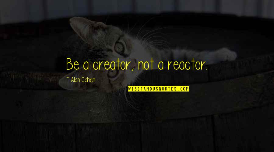 Giacobazzis Quotes By Alan Cohen: Be a creator, not a reactor. Giacobazzis Quotes By Alan Cohen: Be a creator, not a reactor.