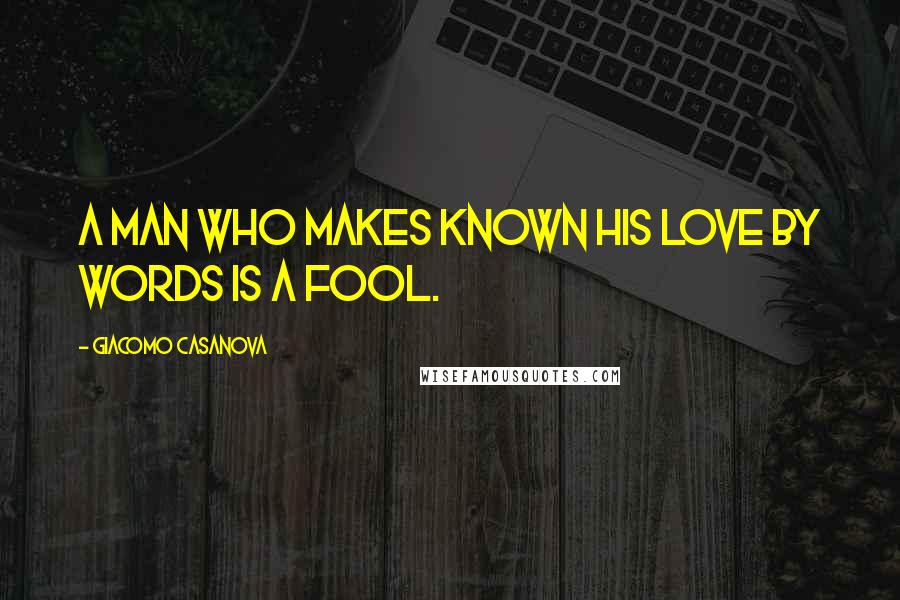 Giacomo Casanova quotes: A man who makes known his love by words is a fool.