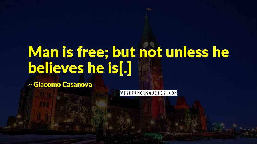 Giacomo Casanova quotes: Man is free; but not unless he believes he is[.]