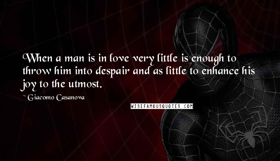 Giacomo Casanova quotes: When a man is in love very little is enough to throw him into despair and as little to enhance his joy to the utmost.