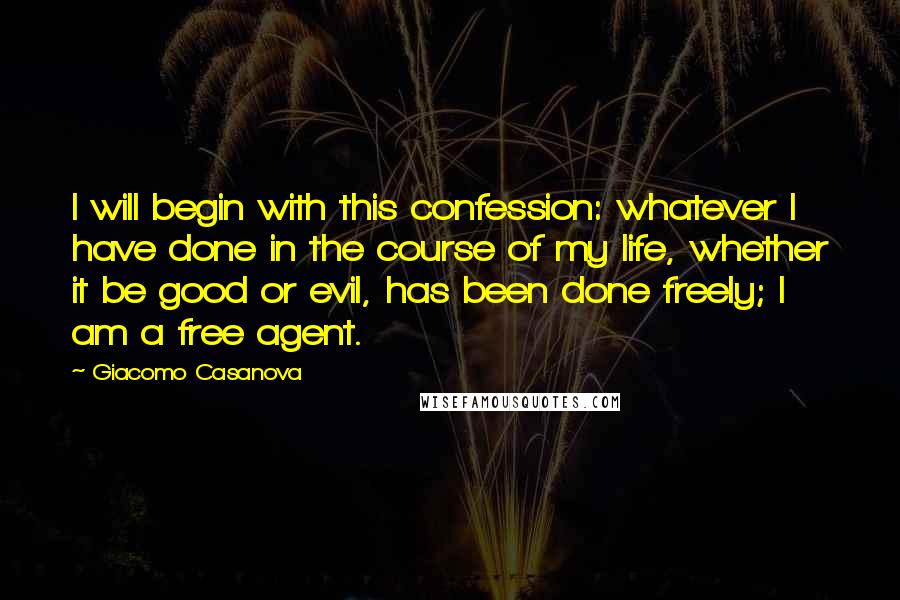 Giacomo Casanova quotes: I will begin with this confession: whatever I have done in the course of my life, whether it be good or evil, has been done freely; I am a free