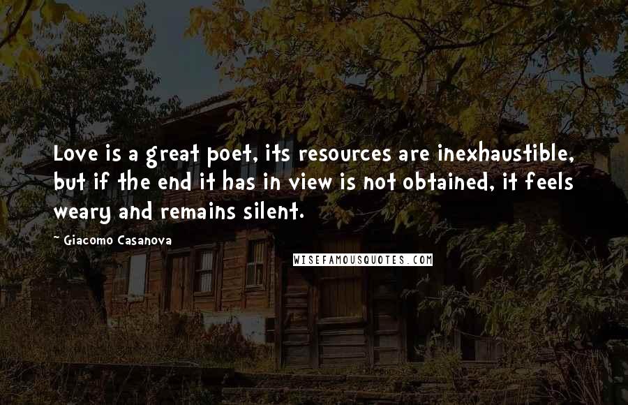 Giacomo Casanova quotes: Love is a great poet, its resources are inexhaustible, but if the end it has in view is not obtained, it feels weary and remains silent.