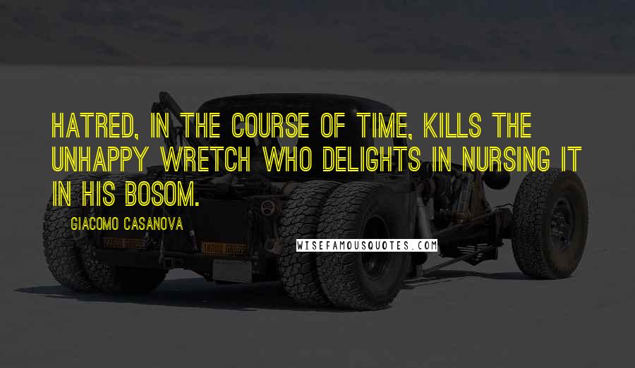 Giacomo Casanova quotes: Hatred, in the course of time, kills the unhappy wretch who delights in nursing it in his bosom.