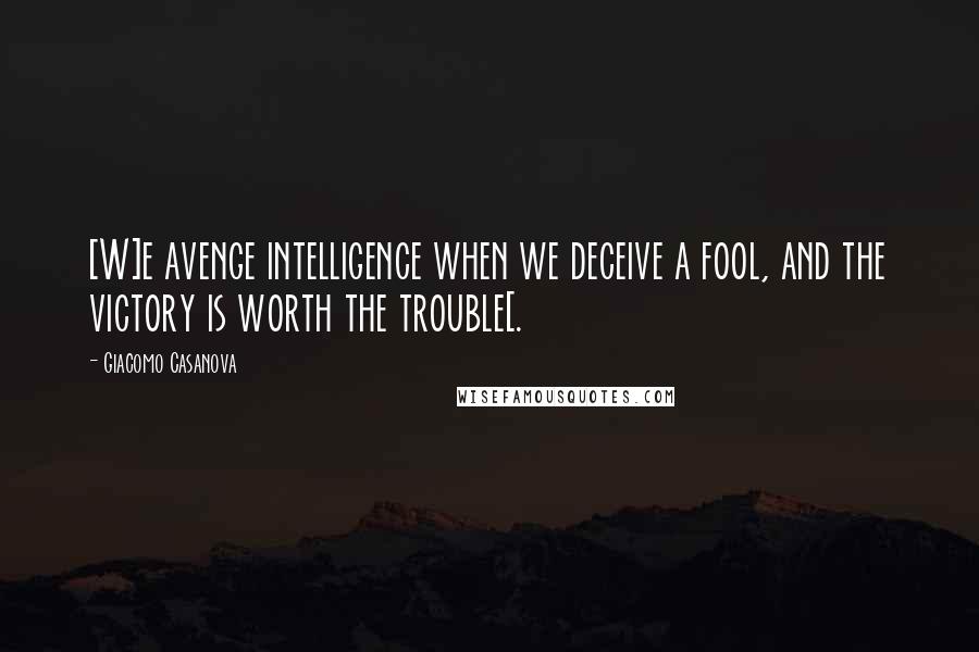 Giacomo Casanova quotes: [W]e avenge intelligence when we deceive a fool, and the victory is worth the trouble[.