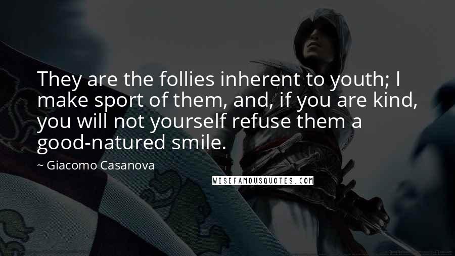 Giacomo Casanova quotes: They are the follies inherent to youth; I make sport of them, and, if you are kind, you will not yourself refuse them a good-natured smile.