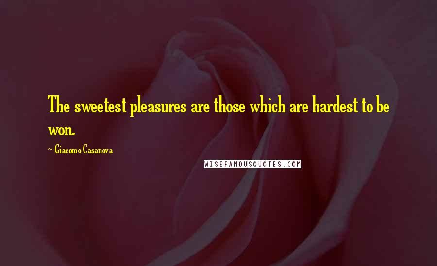 Giacomo Casanova quotes: The sweetest pleasures are those which are hardest to be won.