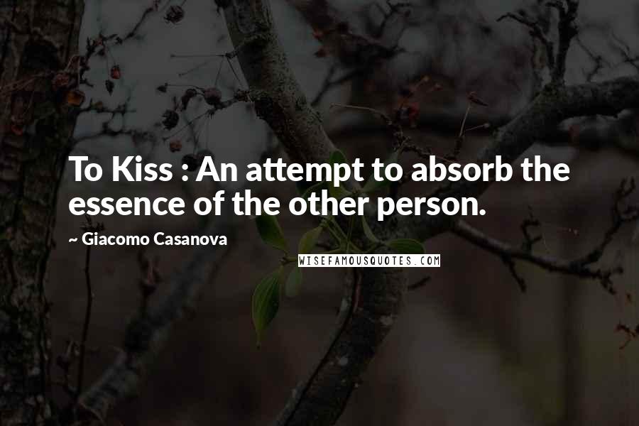 Giacomo Casanova quotes: To Kiss : An attempt to absorb the essence of the other person.