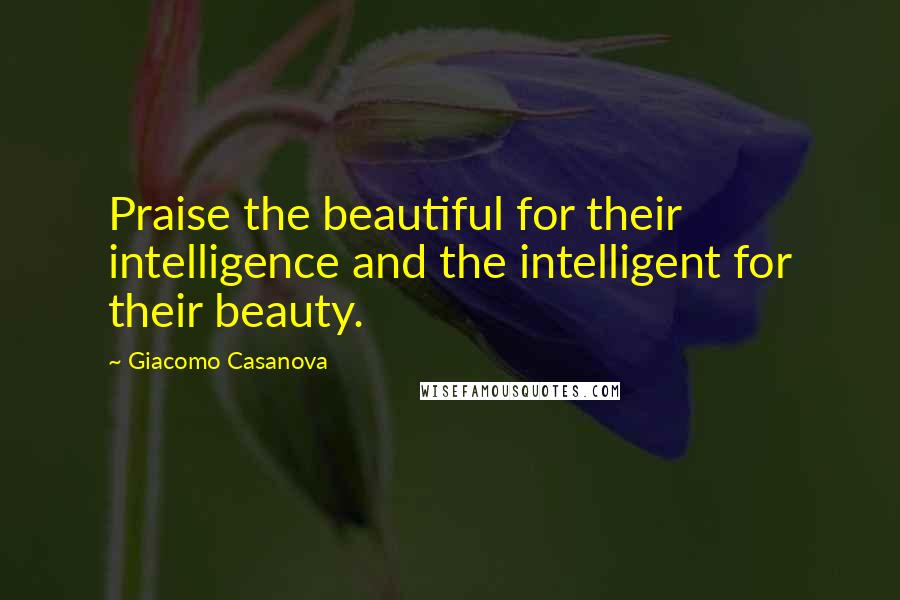 Giacomo Casanova quotes: Praise the beautiful for their intelligence and the intelligent for their beauty.